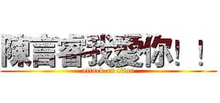 陳言睿我愛你！！ (attack on titan)