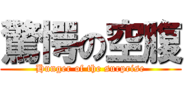 驚愕の空腹 (Hunger of the surprise)