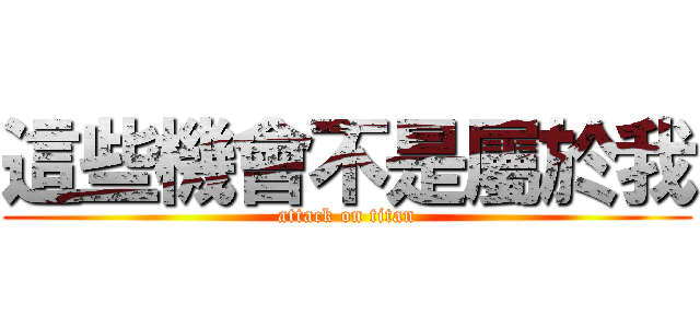 這些機會不是屬於我 (attack on titan)