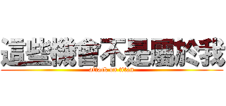 這些機會不是屬於我 (attack on titan)