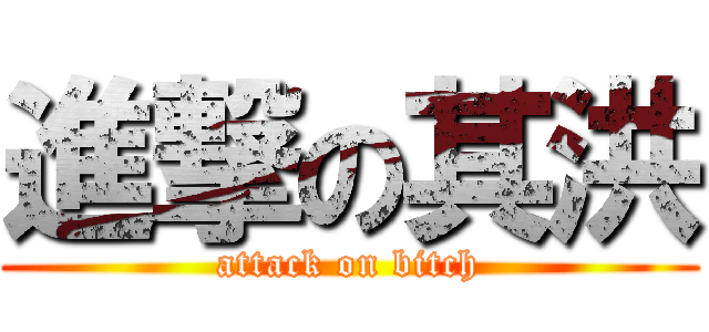 進撃の其洪 (attack on bitch)
