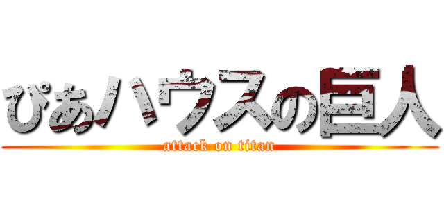 ぴあハウスの巨人 (attack on titan)