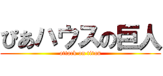 ぴあハウスの巨人 (attack on titan)