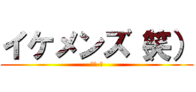 イケメンズ（笑） (元１-２)