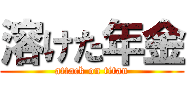 溶けた年金 (attack on titan)