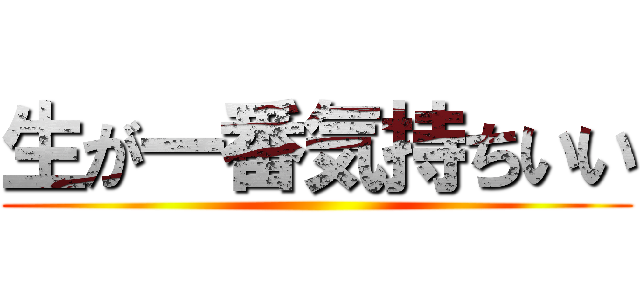 生が一番気持ちいい ()