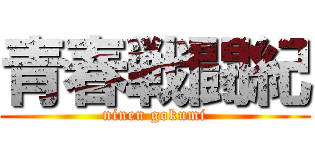 青春戦闘紀 (ninen gokumi)