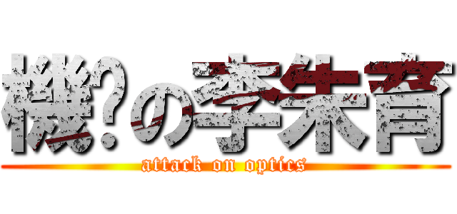機掰の李朱育 (attack on optics)