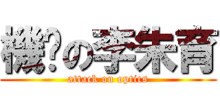 機掰の李朱育 (attack on optics)