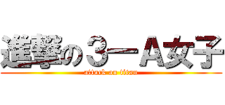 進撃の３―Ａ女子 (attack on titan)