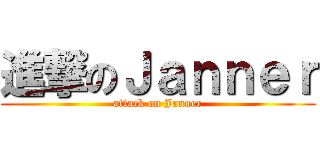 進撃のＪａｎｎｅｒ (attack on Janner)