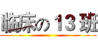 临床の１３ 班 ()