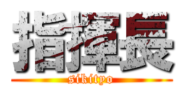 指揮長 (sikityo)