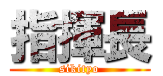 指揮長 (sikityo)