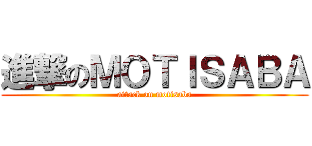 進撃のＭＯＴＩＳＡＢＡ (attack on motisaba)