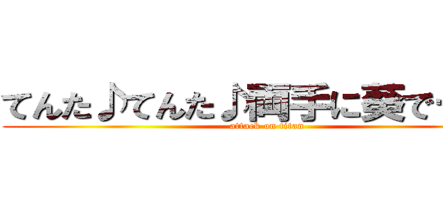 てんた♪てんた♪両手に葵でーす♪ (attack on titan)