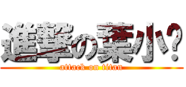 進撃の葉小喵 (attack on titan)