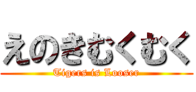 えのきむくむく (Tigers is Looser)