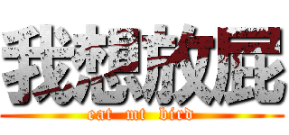 我想放屁 (eat  mt  bird)