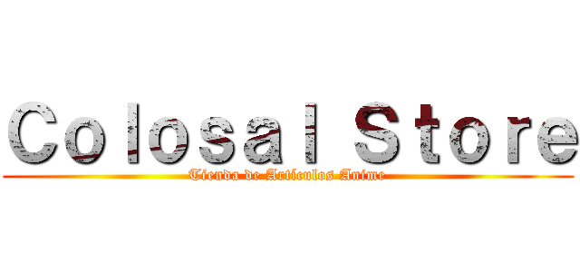 Ｃｏｌｏｓａｌ Ｓｔｏｒｅ (Tienda de Artículos Anime)