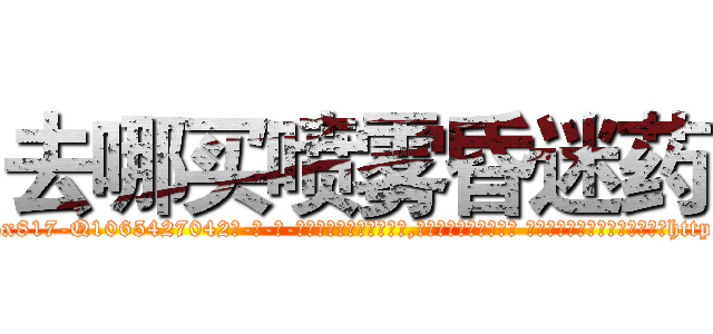 去哪买喷雾昏迷药 (去哪买喷雾昏迷药【电-话151x68344x817-Q1065427042元-吉-药-业】我们做的是长期生意,靠的是老客户长期支持 去哪买喷雾昏迷药在发表了一篇http://sngk.net/efL0A9

参考消息网我们做的是长期生意,靠的是老客户长期支持也许我们早该意识到，就连鲍勃·霍斯金斯（金球奖戏剧类电影男主角 
)