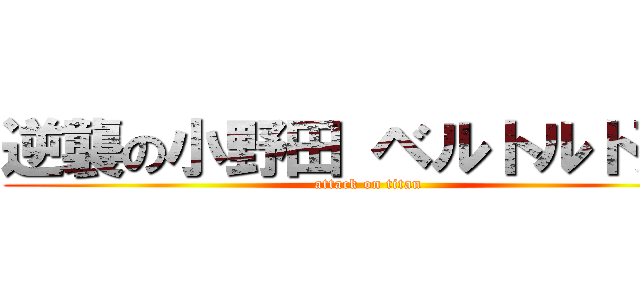 逆襲の小野田 ベルトルト死す (attack on titan)