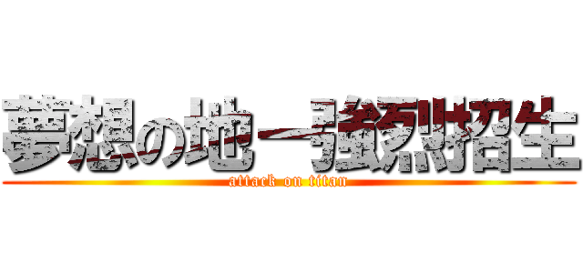 夢想の地－強烈招生 (attack on titan)