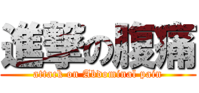 進撃の腹痛 (attack on Abdominal pain)