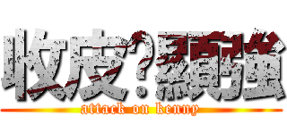 收皮啦顯強 (attack on kenny)