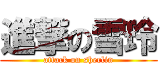 進撃の雪玲 (attack on sherlin)