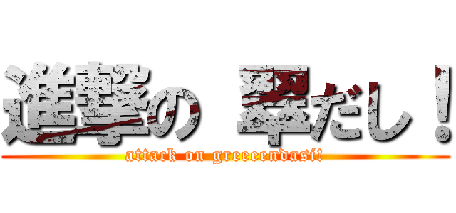 進撃の 翠だし！ (attack on greeeendasi!)