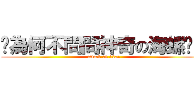 你為何不問問神奇の海螺呢？ (attack on titan)
