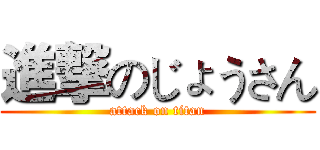 進撃のじょうさん (attack on titan)