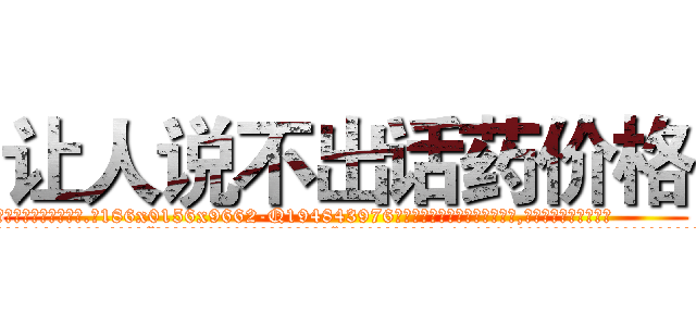 让人说不出话药价格 (让人说不出话药价格【电.话186x0156x9662-Q194843976林氏药业】我们做的是长期生意,靠的是老客户长期支持
参考消息网2月20日报道 韩媒称，“剩女多、离婚率高的城市，房价一定会上涨。”这是中国经济学家金岩石2016年12月参加在上海举行的房地产相关论坛时说的话。
)