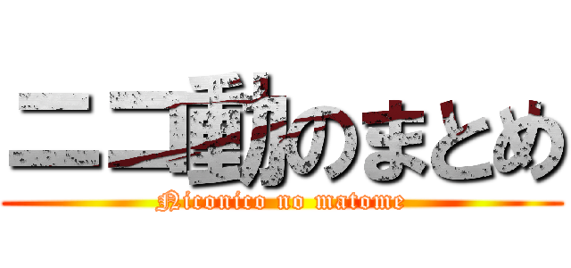 ニコ動のまとめ (Niconico no matome)