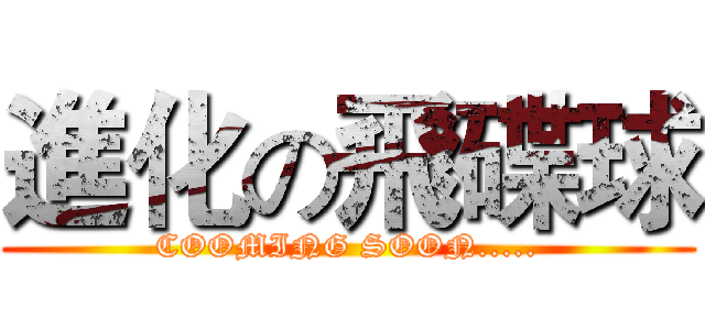 進化の飛碟球 (COOMING SOON.....)