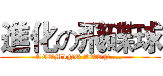 進化の飛碟球 (COOMING SOON.....)
