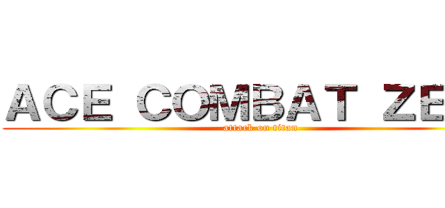 ＡＣＥ ＣＯＭＢＡＴ ＺＥＲＯ (attack on titan)