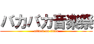 バカバカ音楽祭 (attack on titan)