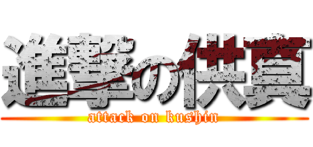 進撃の供真 (attack on kushin)