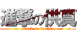 進撃の供真 (attack on kushin)