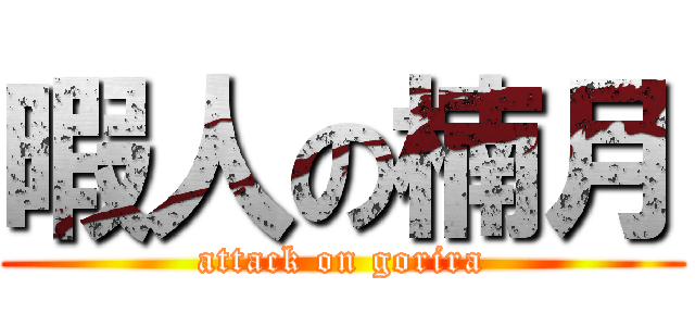 暇人の楠月 (attack on gorira)