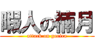 暇人の楠月 (attack on gorira)