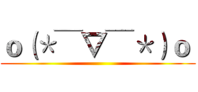 ｏ（＊￣▽￣＊）ｏ  ()