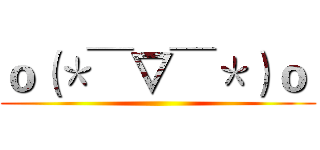 ｏ（＊￣▽￣＊）ｏ  ()