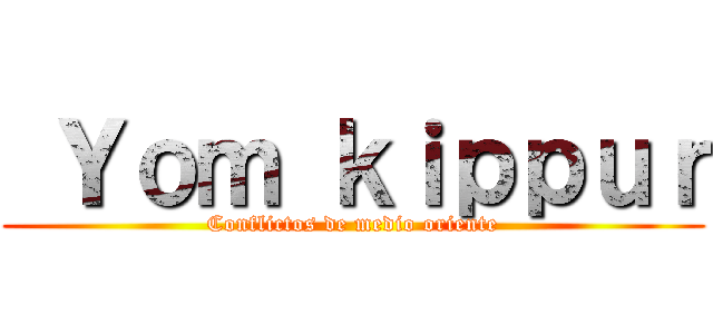  Ｙｏｍ ｋｉｐｐｕｒ (Conflictos de medio oriente)