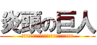 炎頭の巨人 (ｄｄｄｄｄｄｄｄｄｄｄｄｄｄｄｄｄｄｄｄｄｄｄ)