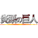 炎頭の巨人 (ｄｄｄｄｄｄｄｄｄｄｄｄｄｄｄｄｄｄｄｄｄｄｄ)