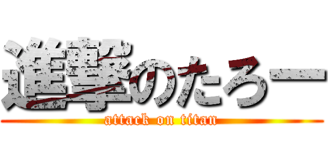 進撃のたろー (attack on titan)