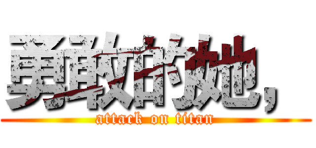 勇敢的她， (attack on titan)